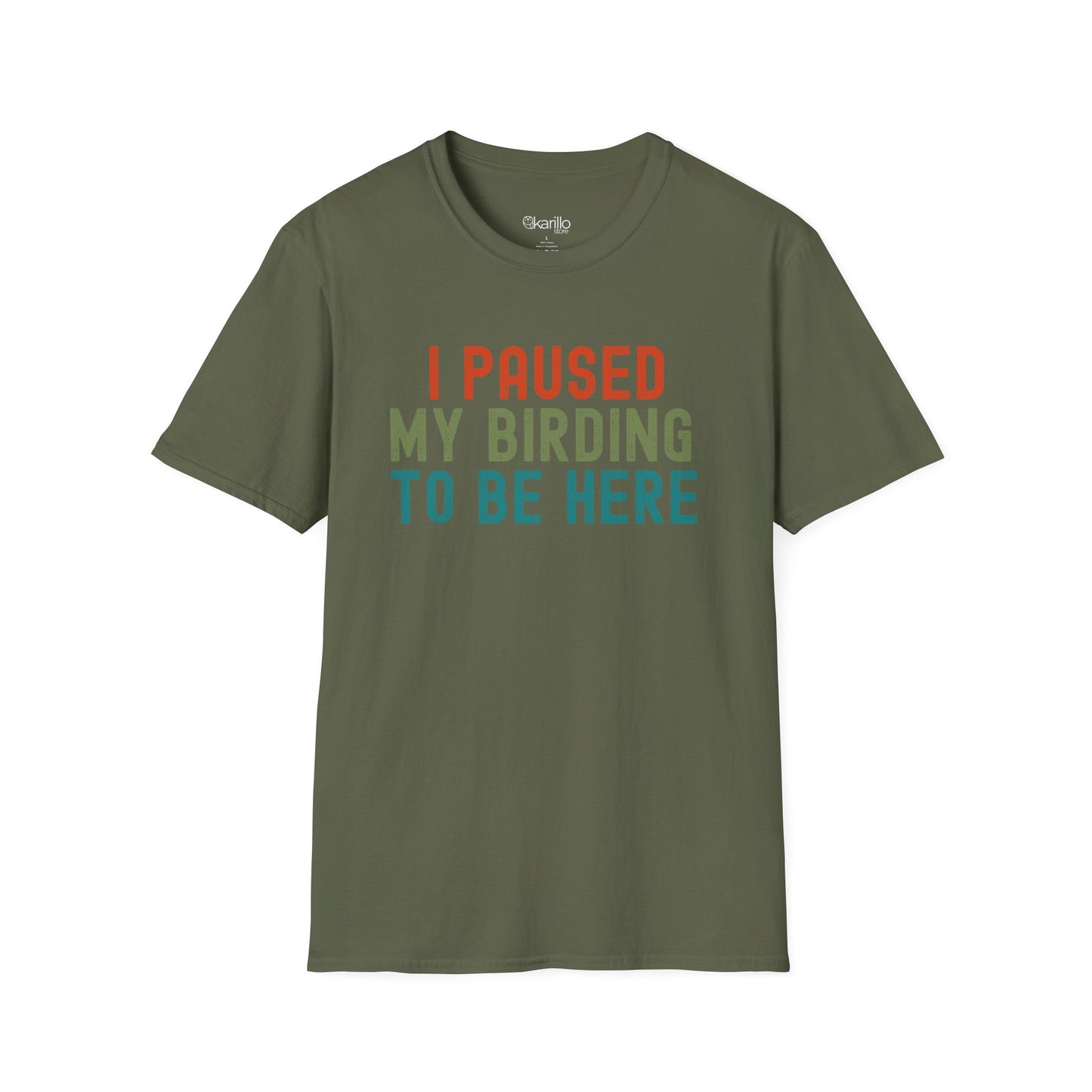 Front view of military green t-shirt with colorful text 'I PAUSED MY BIRDING TO BE HERE' on a white background