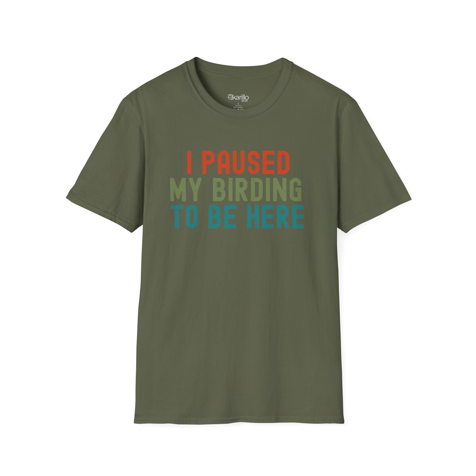 Front view of military green t-shirt with colorful text 'I PAUSED MY BIRDING TO BE HERE' on a white background