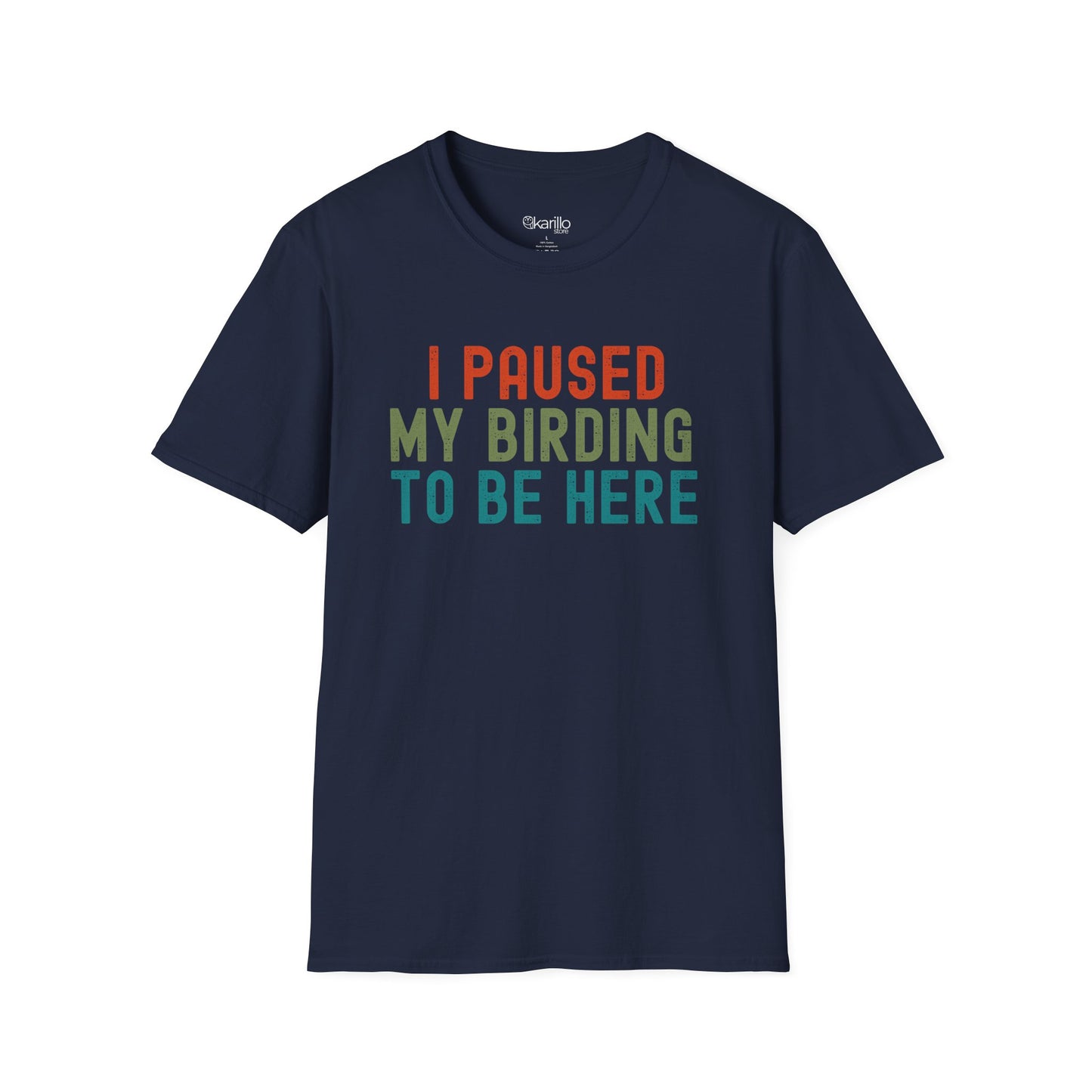 Front view of navy blue t-shirt with colorful text 'I PAUSED MY BIRDING TO BE HERE' on a white background