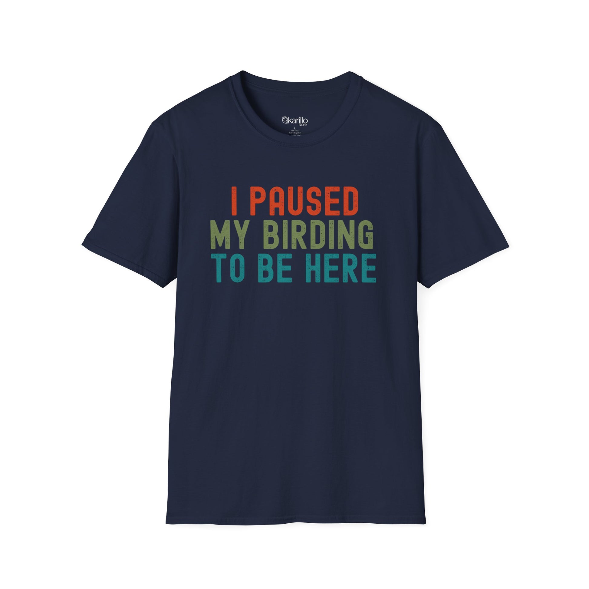Front view of navy blue t-shirt with colorful text 'I PAUSED MY BIRDING TO BE HERE' on a white background