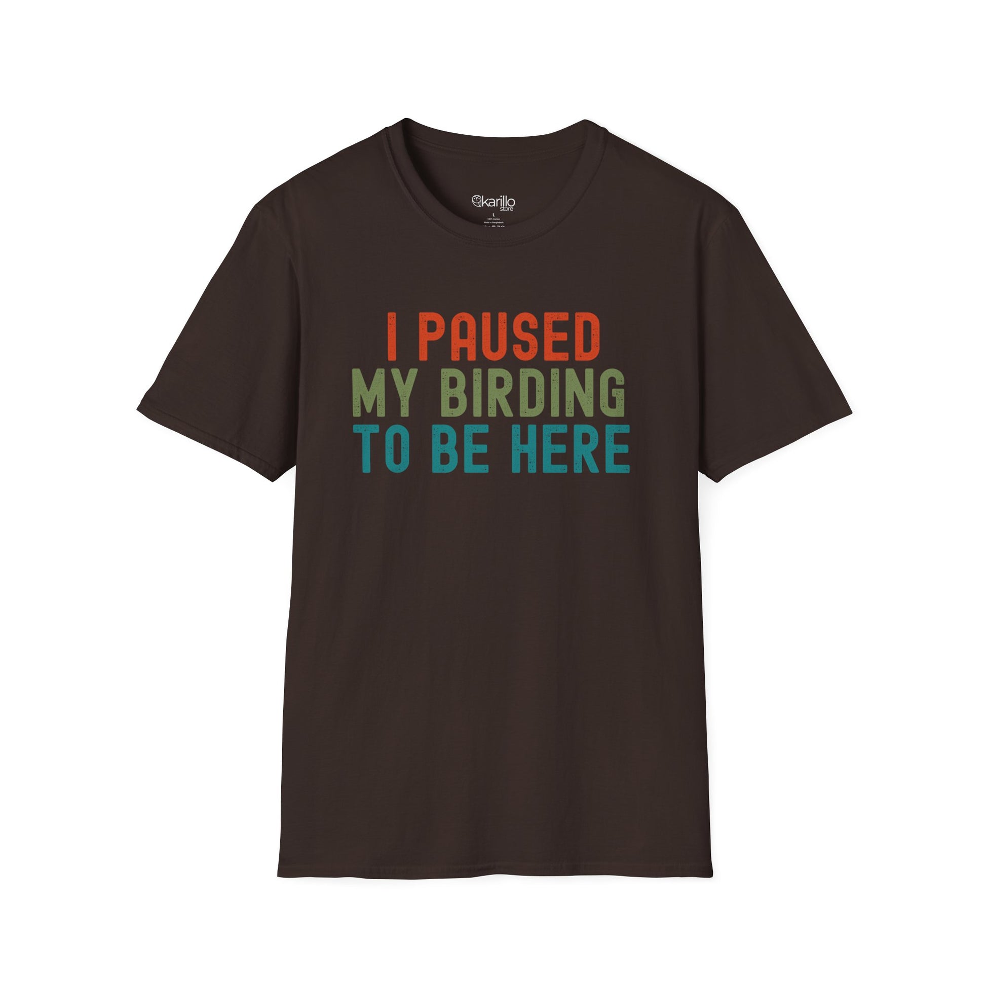 Front view of brown t-shirt with colorful text 'I PAUSED MY BIRDING TO BE HERE' on a white background